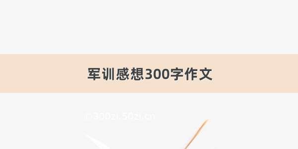 军训感想300字作文