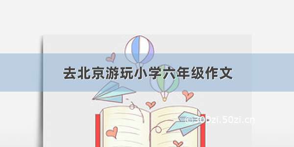 去北京游玩小学六年级作文