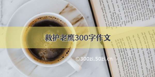 救护老鹰300字作文