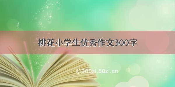 桃花小学生优秀作文300字