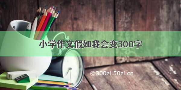 小学作文假如我会变300字