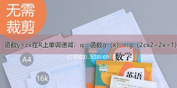 已知c＞0 设p：函数y=cx在R上单调递减；q：函数g（x）=lg（2cx2+2x+1）的值域为R 如