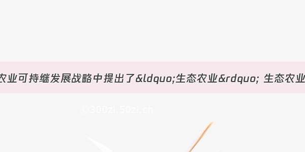 单选题在探索我国农业可持继发展战略中提出了“生态农业” 生态农业试点蓬勃发展起来