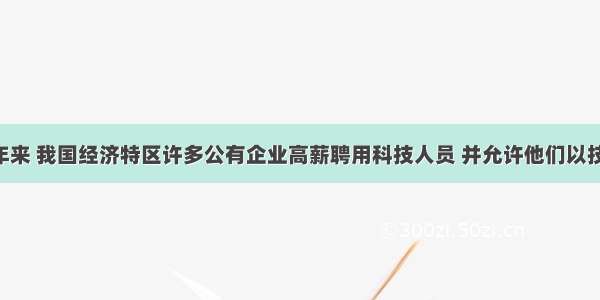 单选题近年来 我国经济特区许多公有企业高薪聘用科技人员 并允许他们以技术入股 根