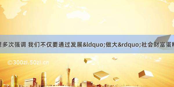 单选题温家宝总理多次强调 我们不仅要通过发展&ldquo;做大&rdquo;社会财富蛋糕 也要通过合理的