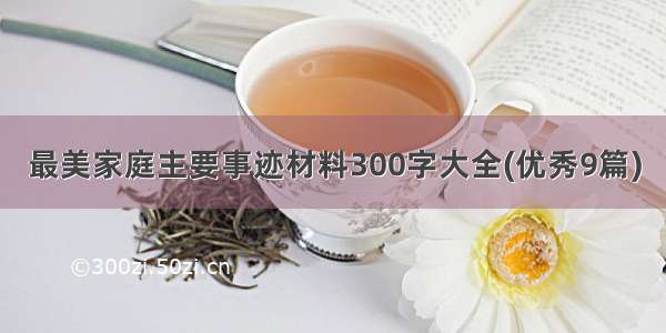 最美家庭主要事迹材料300字大全(优秀9篇)