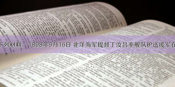 解答题阅读下列材料：1898年9月16日 北洋海军提督丁汝昌率舰队护送援军在鸭绿江的大