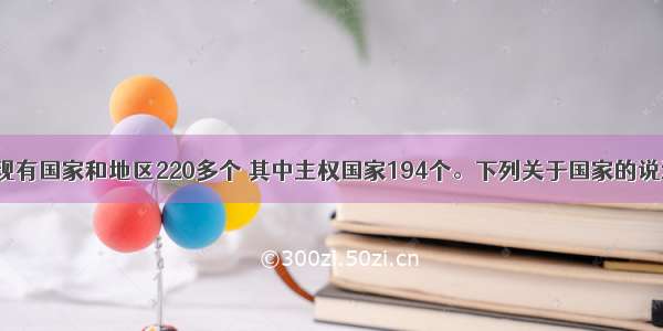 单选题世界现有国家和地区220多个 其中主权国家194个。下列关于国家的说法正确的是(