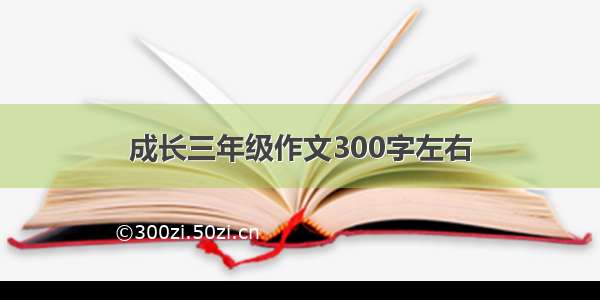 成长三年级作文300字左右