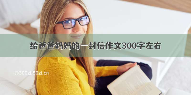 给爸爸妈妈的一封信作文300字左右