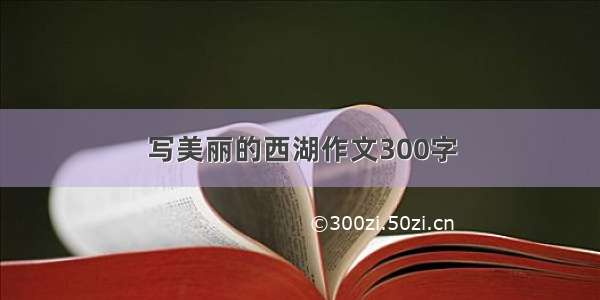 写美丽的西湖作文300字