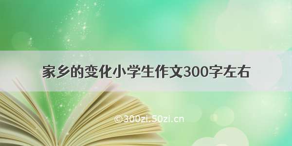 家乡的变化小学生作文300字左右