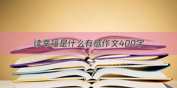 读幸福是什么有感作文400字