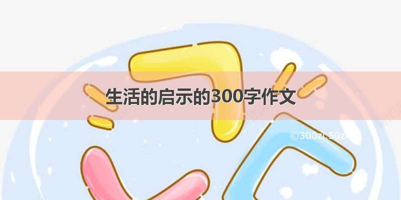 生活的启示的300字作文