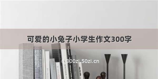 可爱的小兔子小学生作文300字