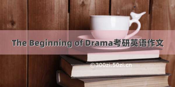The Beginning of Drama考研英语作文