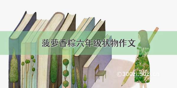 菠萝香粽六年级状物作文