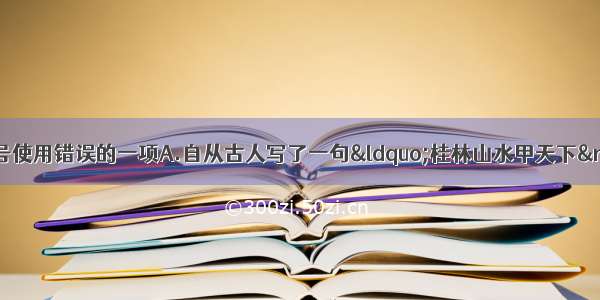 下列句子中标点符号使用错误的一项A.自从古人写了一句&ldquo;桂林山水甲天下&rdquo;的诗 多有把