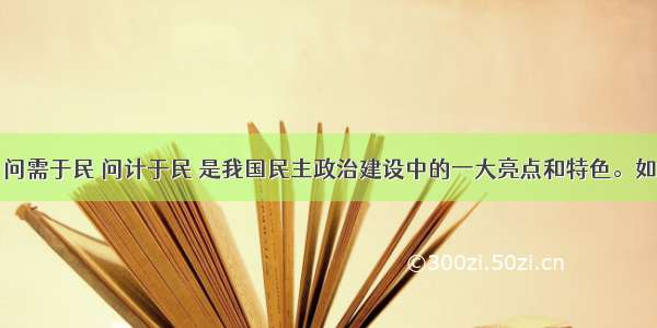 问政于民 问需于民 问计于民 是我国民主政治建设中的一大亮点和特色。如今 不少政