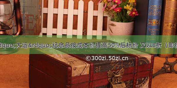 一家商店把某种“大运”纪念品按成本价提高50%后标价 又以8折（即按标价的80%优惠售