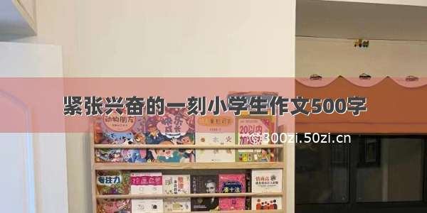 紧张兴奋的一刻小学生作文500字