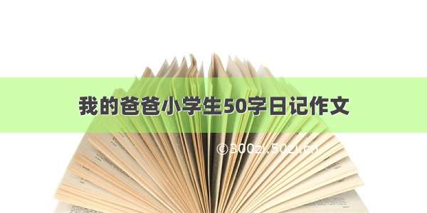 我的爸爸小学生50字日记作文