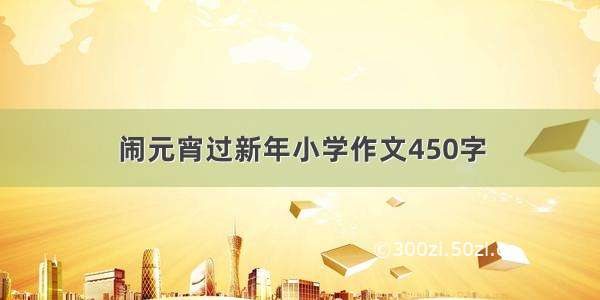 闹元宵过新年小学作文450字