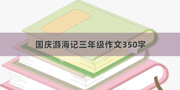 国庆游海记三年级作文350字