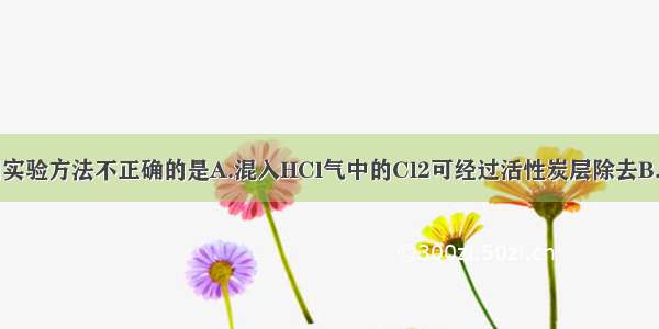 单选题下列实验方法不正确的是A.混入HCl气中的Cl2可经过活性炭层除去B.混入乙醇中