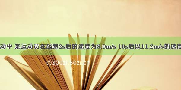 百米赛跑运动中 某运动员在起跑2s后的速度为8.0m/s 10s后以11.2m/s的速度冲过终点线