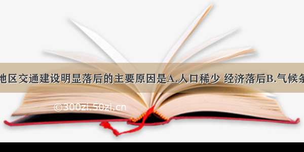 单选题西南地区交通建设明显落后的主要原因是A.人口稀少 经济落后B.气候条件恶劣C.少