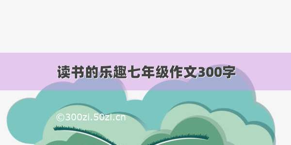 读书的乐趣七年级作文300字