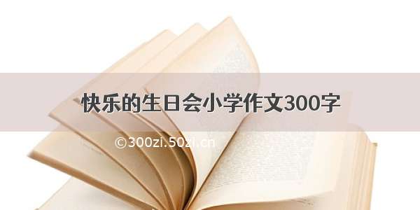 快乐的生日会小学作文300字