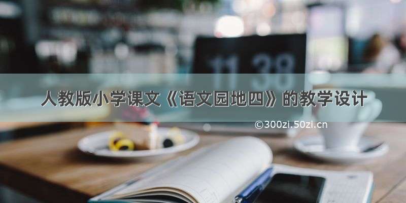 人教版小学课文《语文园地四》的教学设计