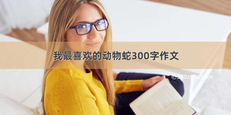 我最喜欢的动物蛇300字作文