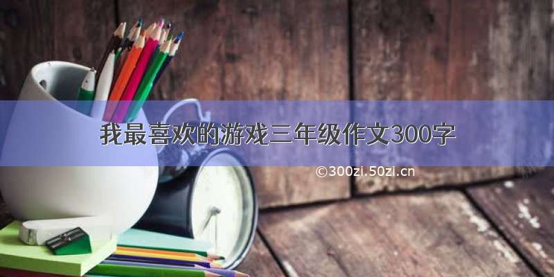 我最喜欢的游戏三年级作文300字