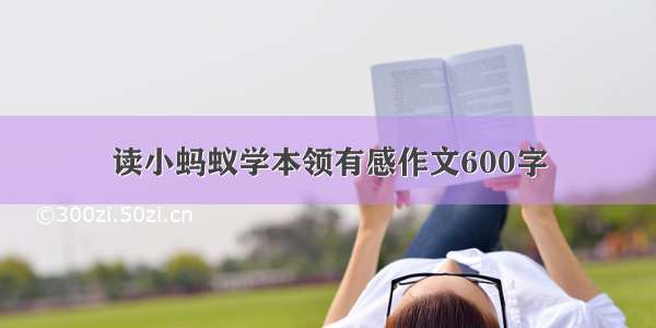 读小蚂蚁学本领有感作文600字