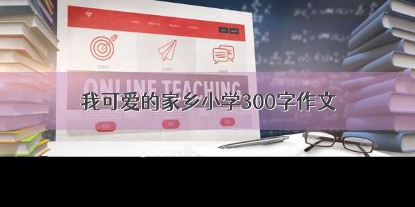 我可爱的家乡小学300字作文