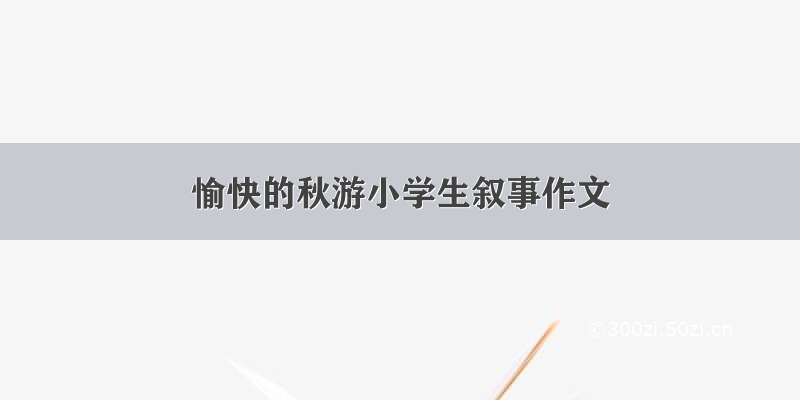 愉快的秋游小学生叙事作文