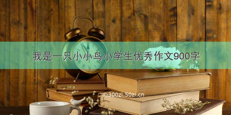 我是一只小小鸟小学生优秀作文900字