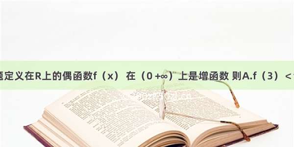 单选题定义在R上的偶函数f（x） 在（0 +∞）上是增函数 则A.f（3）＜f（-4）