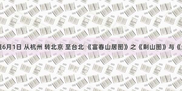 单选题6月1日 从杭州 转北京 至台北 《富春山居图》之《剩山图》与《无用师