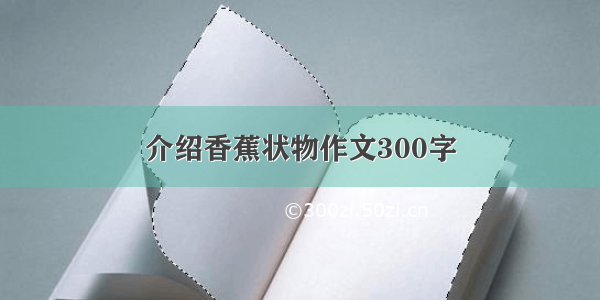 介绍香蕉状物作文300字