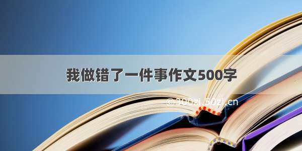 我做错了一件事作文500字