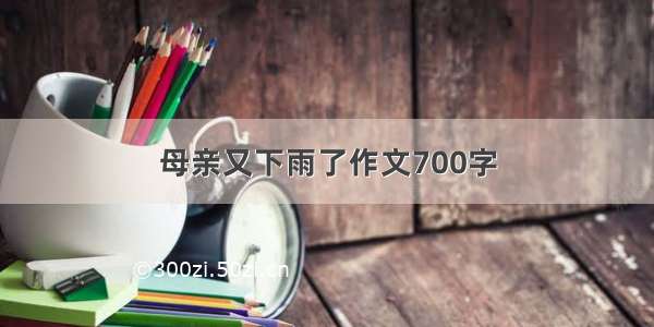 母亲又下雨了作文700字