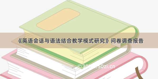 《英语会话与语法结合教学模式研究》问卷调查报告