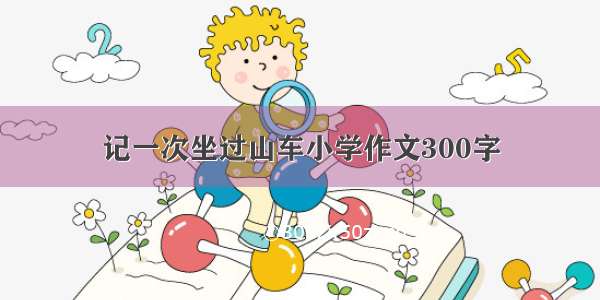 记一次坐过山车小学作文300字