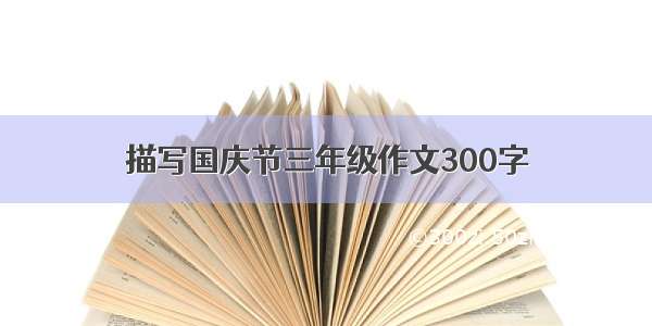 描写国庆节三年级作文300字
