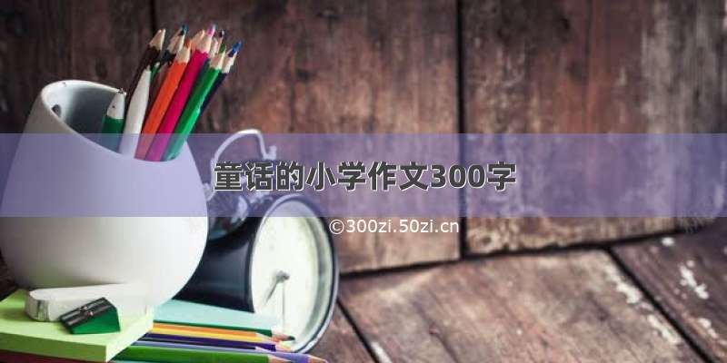 童话的小学作文300字