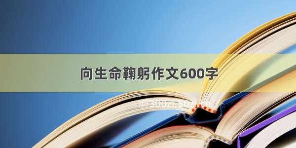 向生命鞠躬作文600字